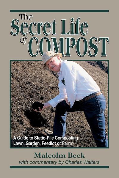 The Secret Life of Compost: A Guide to Static-Pile Composting-Lawn, Garden, Feedlot or Farm