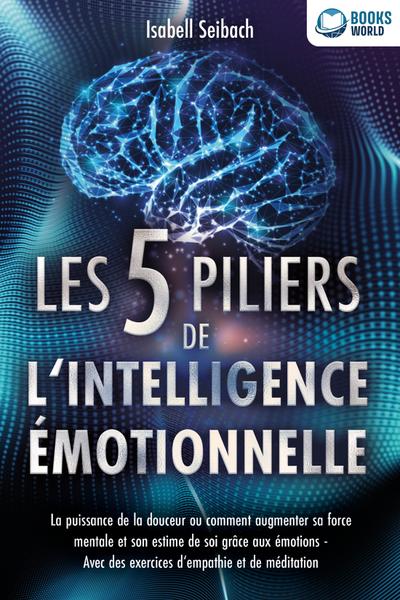 Les 5 piliers de l’intelligence émotionnelle: La puissance de la douceur ou comment augmenter sa force mentale et son estime de soi grâce aux émotions - Avec des exercices d’empathie et de méditation