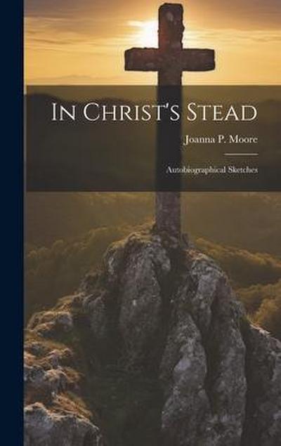 In Christ’s Stead; Autobiographical Sketches