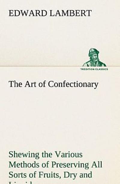 The Art of Confectionary Shewing the Various Methods of Preserving All Sorts of Fruits