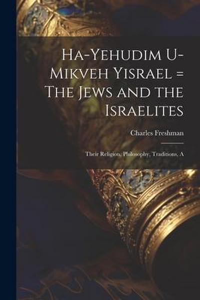 Ha-Yehudim U-mikveh Yisrael = The Jews and the Israelites: Their Religion, Philosophy, Traditions, A