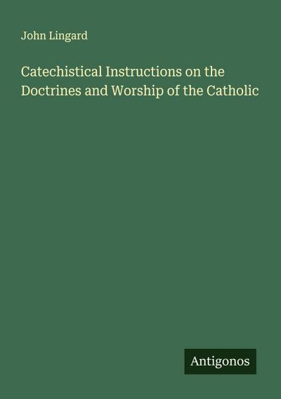 Catechistical Instructions on the Doctrines and Worship of the Catholic