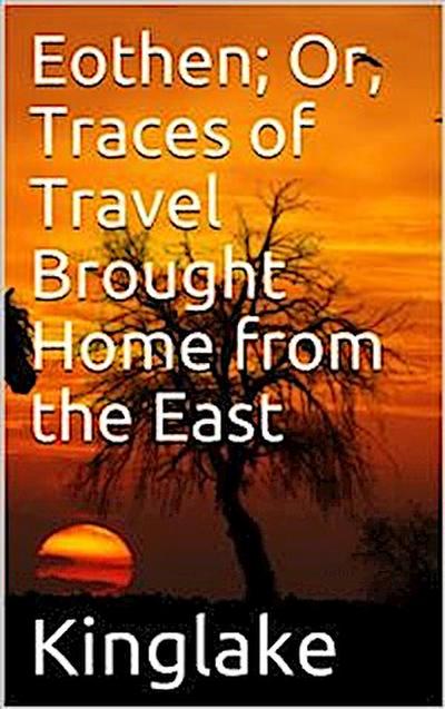 Eothen; Or, Traces of Travel Brought Home from the East