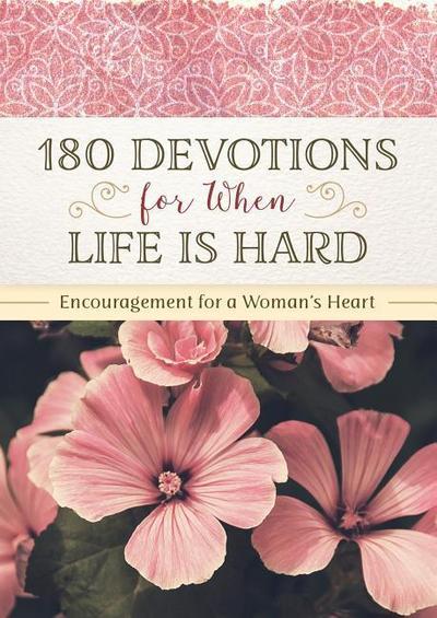 180 Devotions for When Life Is Hard: Encouragement for a Woman’s Heart
