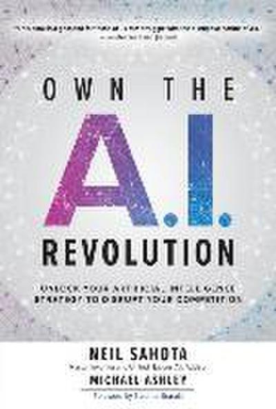 Own the A.I. Revolution: Unlock Your Artificial Intelligence Strategy to Disrupt Your Competition