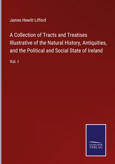 A Collection of Tracts and Treatises Illustrative of the Natural History, Antiquities, and the Political and Social State of Ireland