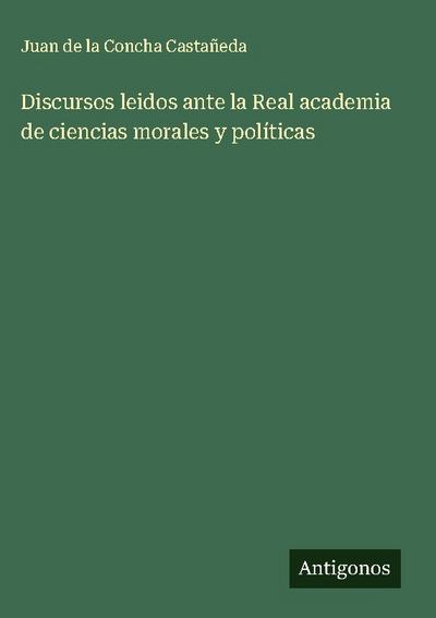 Discursos leidos ante la Real academia de ciencias morales y políticas