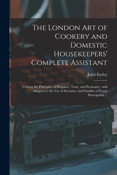 The London art of Cookery and Domestic Housekeepers’ Complete Assistant: Uniting the Principles of Elegance, Taste, and Economy: and Adapted to the us