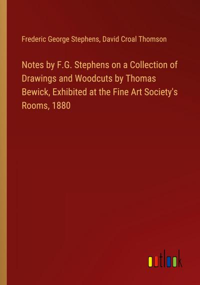 Notes by F.G. Stephens on a Collection of Drawings and Woodcuts by Thomas Bewick, Exhibited at the Fine Art Society’s Rooms, 1880