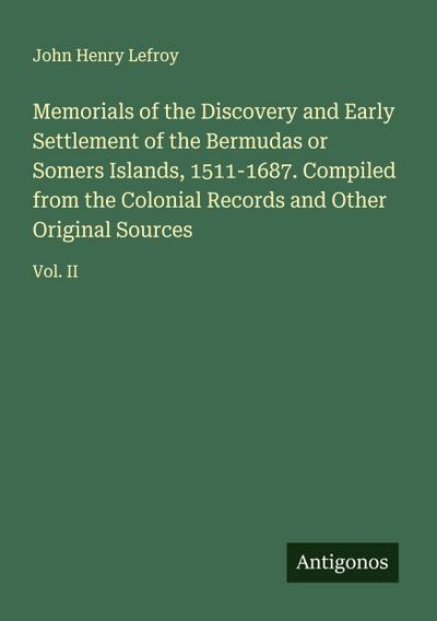 Memorials of the Discovery and Early Settlement of the Bermudas or Somers Islands, 1511-1687. Compiled from the Colonial Records and Other Original Sources
