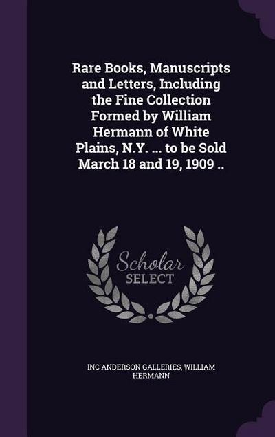 Rare Books, Manuscripts and Letters, Including the Fine Collection Formed by William Hermann of White Plains, N.Y. ... to be Sold March 18 and 19, 190
