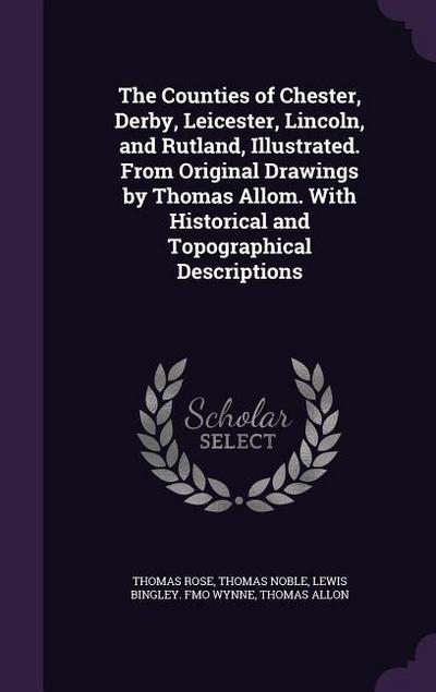 The Counties of Chester, Derby, Leicester, Lincoln, and Rutland, Illustrated. From Original Drawings by Thomas Allom. With Historical and Topographical Descriptions