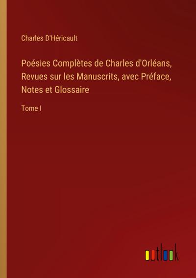 Poésies Complètes de Charles d’Orléans, Revues sur les Manuscrits, avec Préface, Notes et Glossaire