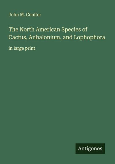 The North American Species of Cactus, Anhalonium, and Lophophora