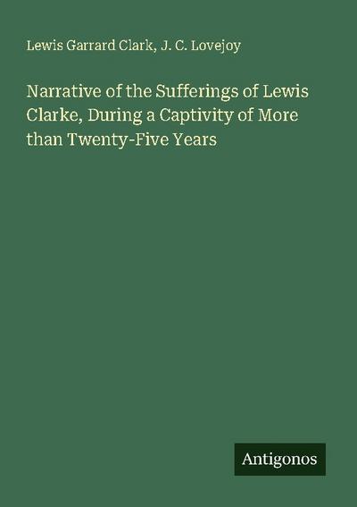 Narrative of the Sufferings of Lewis Clarke, During a Captivity of More than Twenty-Five Years