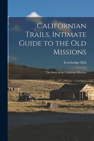 Californian Trails, Intimate Guide to the Old Missions; the Story of the California Missions
