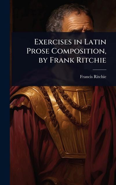 Exercises in Latin Prose Composition, by Frank Ritchie