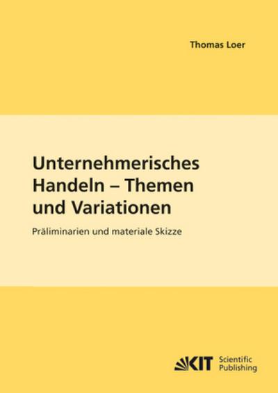 Unternehmerisches Handeln - Thema und Variationen : Präliminarien und materiale Skizze
