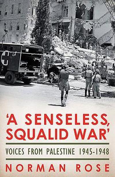 A Senseless, Squalid War: Voices from Palestine 1945-1948