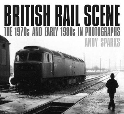 British Rail Scene: The 1970s and Early 1980s in Photographs