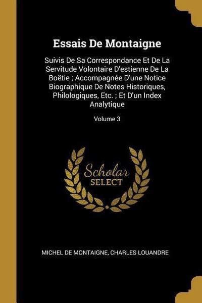 Essais De Montaigne: Suivis De Sa Correspondance Et De La Servitude Volontaire D’estienne De La Boëtie; Accompagnée D’une Notice Biographiq
