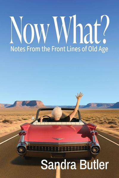 Now What? Notes From the Front Lines of Old Age