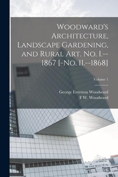 Woodward’s Architecture, Landscape Gardening, and Rural art. no. I.--1867 [-no. II.--1868]; Volume 1