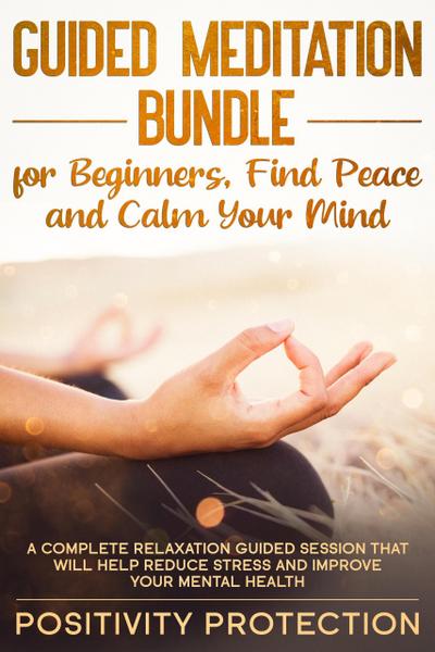Guided Meditation Bundle for Beginners, Find Peace and Calm Your Mind: A Complete Relaxation Guided Session That Will Help Reduce Stress and Improve Your Mental Health