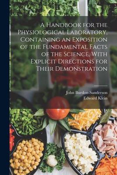 A Handbook for the Physiological Laboratory, Containing an Exposition of the Fundamental Facts of the Science, With Explicit Directions for Their Demo