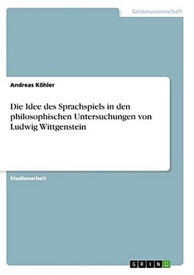 Die Idee des Sprachspiels in den philosophischen Untersuchungen von Ludwig Wittgenstein