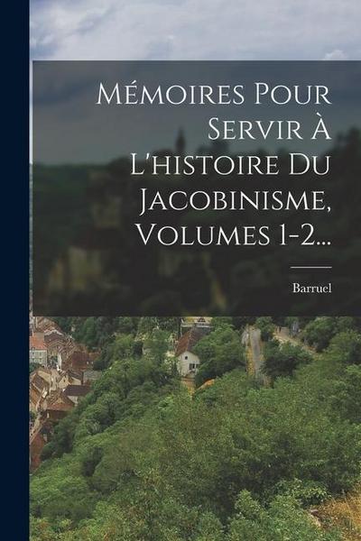 Mémoires Pour Servir À L’histoire Du Jacobinisme, Volumes 1-2...