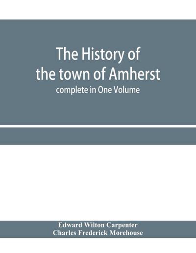 The history of the town of Amherst, Massachusetts Part I.- General History of the town. Part II.- Town Meeting Records. complete in One Volume