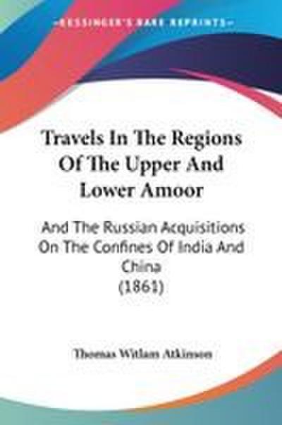 Travels In The Regions Of The Upper And Lower Amoor