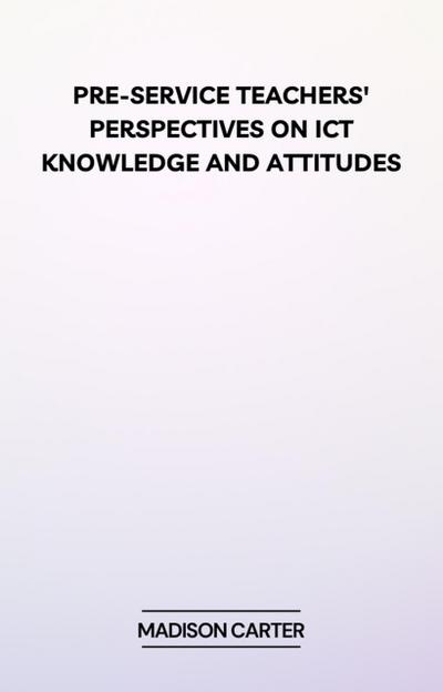 Pre-Service Teachers’ Perspectives on ICT Knowledge and Attitudes