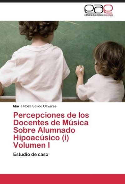 Percepciones de los Docentes de Música Sobre Alumnado Hipoacúsico (i) Volumen I