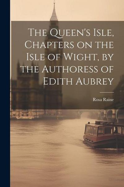 The Queen’s Isle, Chapters on the Isle of Wight, by the Authoress of Edith Aubrey