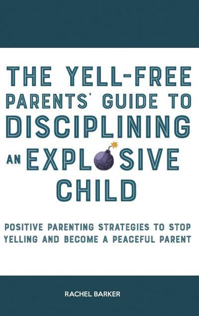 The Yell-Free Parents’ Guide to Disciplining an Explosive Child
