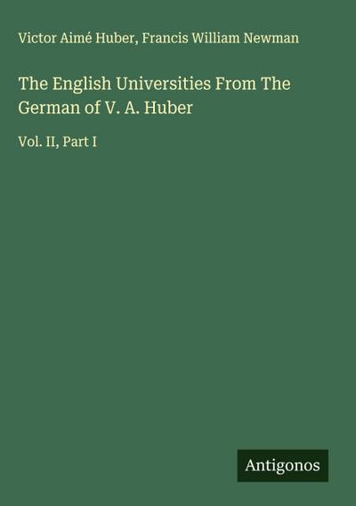 The English Universities From The German of V. A. Huber