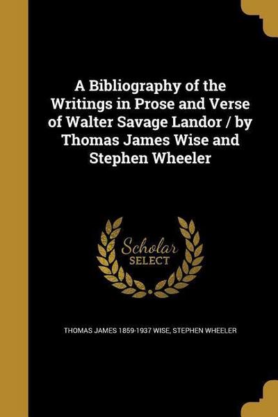 A Bibliography of the Writings in Prose and Verse of Walter Savage Landor / by Thomas James Wise and Stephen Wheeler