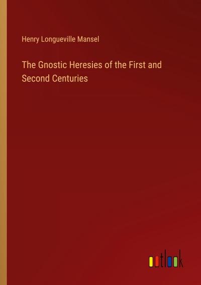The Gnostic Heresies of the First and Second Centuries