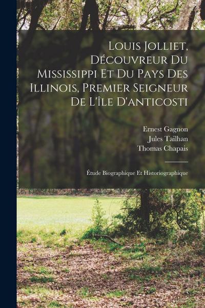 Louis Jolliet, Découvreur Du Mississippi Et Du Pays Des Illinois, Premier Seigneur De L’île D’anticosti: Étude Biographique Et Historiographique