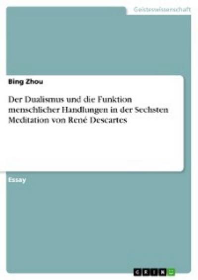 Der Dualismus und die Funktion menschlicher Handlungen in der Sechsten Meditation von René Descartes