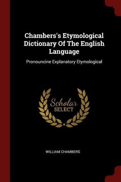 Chambers’s Etymological Dictionary Of The English Language: Pronouncine Explanatory Etymological