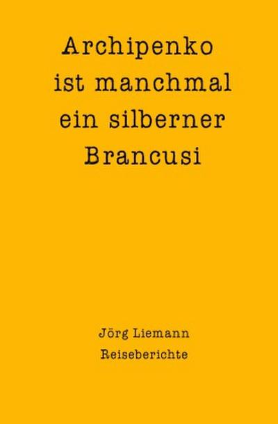 Reiseberichte / Archipenko ist manchmal ein silberner Brancusi