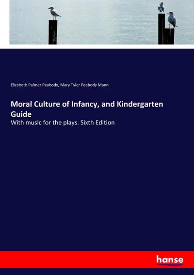 Moral Culture of Infancy, and Kindergarten Guide - Elizabeth Palmer Peabody