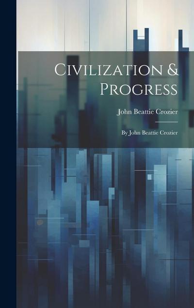 Civilization & Progress: By John Beattie Crozier