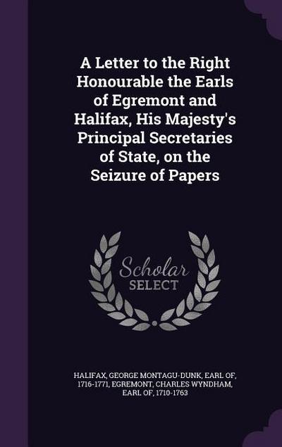 A Letter to the Right Honourable the Earls of Egremont and Halifax, His Majesty’s Principal Secretaries of State, on the Seizure of Papers