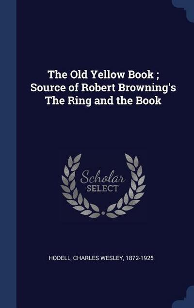 The Old Yellow Book; Source of Robert Browning’s The Ring and the Book