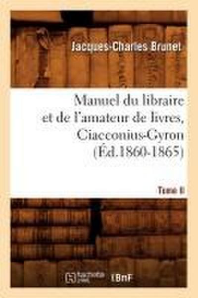Manuel Du Libraire Et de l’Amateur de Livres. Tome II, Ciacconius-Gyron (Éd.1860-1865)
