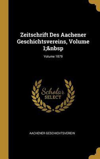Zeitschrift Des Aachener Geschichtsvereins, Volume 1; Volume 1879